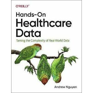 Hands-On Healthcare Data. Taming the Complexity of Real-World Data, Paperback - Andrew Nguyen imagine
