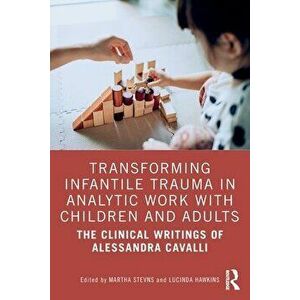 Transforming Infantile Trauma in Analytic Work with Children and Adults. The Clinical Writings of Alessandra Cavalli, Paperback - *** imagine