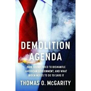 Demolition Agenda. How Trump Tried to Dismantle American Government, and What Biden Needs to Do to Save It, Hardback - Thomas O. McGarity imagine