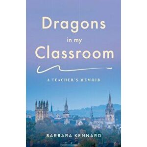 Dragons in My Classroom. A Teacher's Memoir, Paperback - Barbara Kennard imagine