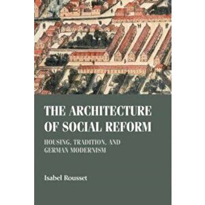 The Architecture of Social Reform. Housing, Tradition, and German Modernism, Hardback - Isabel Rousset imagine