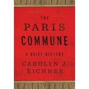 The Paris Commune. A Brief History, Hardback - Carolyn J. Eichner imagine