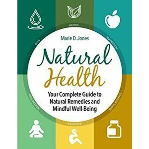 Natural Health. Your Complete Guide to Natural Remedies and Mindful Well-Being, Paperback - Marie D. Jones imagine