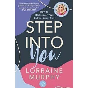 Step Into You. How to Rediscover Your Extraordinary Self, Paperback - Lorraine Murphy imagine