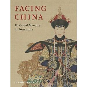 Facing China. Truth and Memory in Portraiture, Hardback - Richard Vinograd imagine