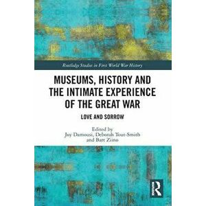 Museums, History and the Intimate Experience of the Great War. Love and Sorrow, Paperback - *** imagine