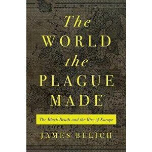 The World the Plague Made. The Black Death and the Rise of Europe, Hardback - James Belich imagine