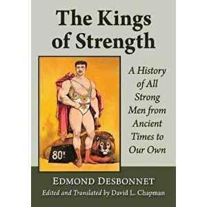 The Kings of Strength. A History of All Strong Men from Ancient Times to Our Own, Paperback - David L. Chapman imagine