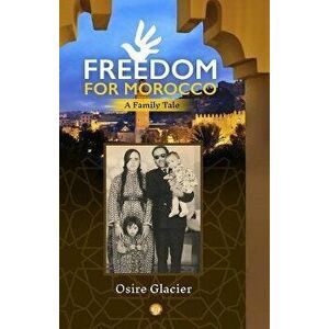 Freedom For Morocco. A Family Tale, Paperback - Osire Glacier imagine