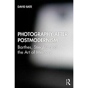 Photography after Postmodernism. Barthes, Stieglitz and the Art of Memory, Paperback - David Bate imagine