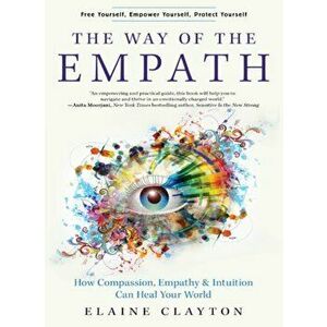 Way of the Empath. How Compassion, Empathy, and Intuition Can Heal Your World, Paperback - Elaine (Elaine Clayton) Clayton imagine