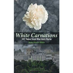 White Carnations. 101 Tales from War-torn Syria, Paperback - Musa Rahum Abbas imagine