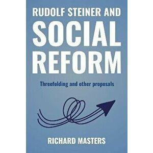 Rudolf Steiner and Social Reform. Threefolding and other proposals, Paperback - Richard Masters imagine
