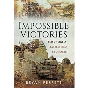 Impossible Victories. Ten Unlikely Battlefield Successes, Paperback - Bryan Perrett imagine