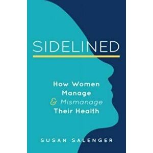 Sidelined. How Women Manage & Mismanage Their Health, Paperback - Susan Salenger imagine
