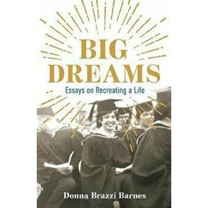 Big Dreams. Essays on Recreating a Life, Paperback - Donna Brazzi Barnes imagine