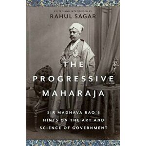 The Progressive Maharaja. Sir Madhava Rao's Hints on the Art and Science of Government, Hardback - *** imagine
