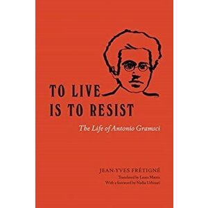 To Live Is to Resist. The Life of Antonio Gramsci, Hardback - Jean-Yves Fretigne imagine