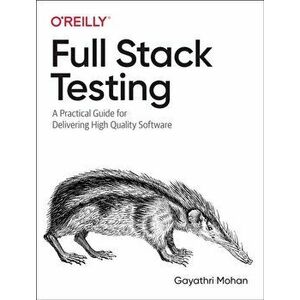 Full Stack Testing. A Practical Guide for Delivering High Quality Software, Paperback - Gayathri Mohan imagine