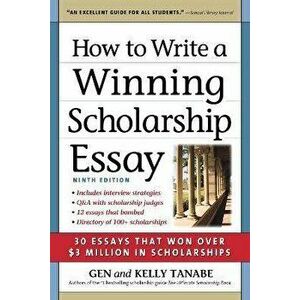 How to Write a Winning Scholarship Essay. 30 Essays That Won Over $3 Million in Scholarships, Ninth Edition, Paperback - Kelly Tanabe imagine