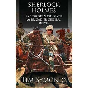 Sherlock Holmes and The Strange Death of Brigadier-General Delves, Paperback - Tim Symonds imagine