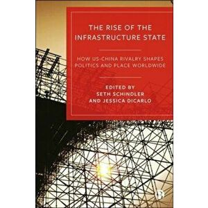The Rise of the Infrastructure State. How US-China Rivalry Shapes Politics and Place Worldwide, Hardback - *** imagine