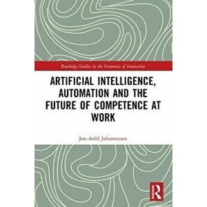 Artificial Intelligence, Automation and the Future of Competence at Work, Paperback - Jon-Arild Johannessen imagine