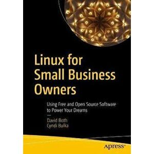 Linux for Small Business Owners. Using Free and Open Source Software to Power Your Dreams, 1st ed., Paperback - Cyndi Bulka imagine
