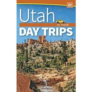 Utah Day Trips by Theme, Paperback - Leigh Wilson imagine