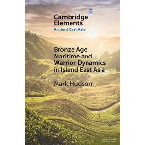 Bronze Age Maritime and Warrior Dynamics in Island East Asia, Paperback - Mark Hudson imagine