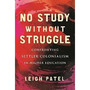 No Study Without Struggle. Confronting Settler Colonialism in Higher Education, Paperback - Leigh Patel imagine