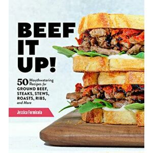 Beef It Up!: 50 Mouthwatering Recipes for Ground Beef, Steaks, Stews, Roasts, Ribs and More, Paperback - Jessica Formicola imagine