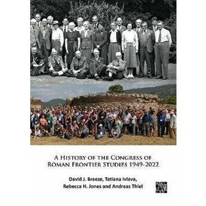 A History of the Congress of Roman Frontier Studies 1949-2022. A Retrospective to mark the 25th Congress in Nijmegen, Paperback - Andreas Thiel imagine