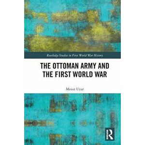 The Ottoman Army and the First World War, Paperback - Mesut Uyar imagine