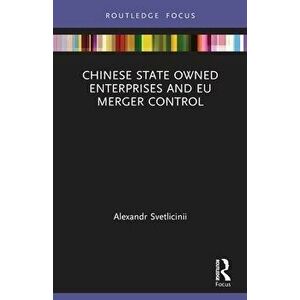 Chinese State Owned Enterprises and EU Merger Control, Paperback - Alexandr Svetlicinii imagine