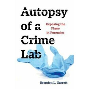 Autopsy of a Crime Lab. Exposing the Flaws in Forensics, Paperback - Brandon L. Garrett imagine