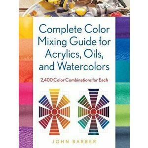 Complete Color Mixing Guide for Acrylics, Oils, and Watercolors. 2, 400 Color Combinations for Each, Paperback - John Barber imagine