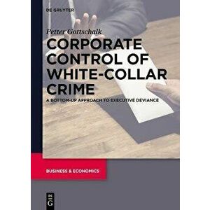 Corporate Control of White-Collar Crime. A Bottom-Up Approach to Executive Deviance, Hardback - Petter Gottschalk imagine