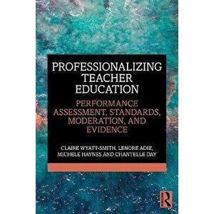 Professionalizing Teacher Education. Performance Assessment, Standards, Moderation, and Evidence, Paperback - Chantelle Day imagine