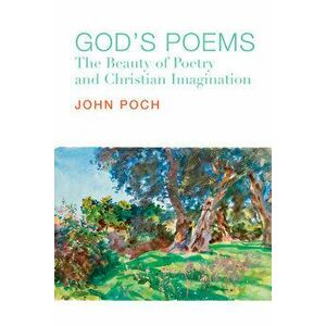 God`s Poems - The Beauty of Poetry and the Christian Imagination, Paperback - John Poch imagine