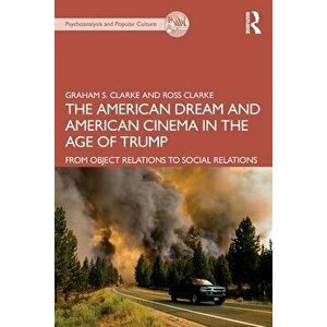 The American Dream and American Cinema in the Age of Trump. From Object Relations to Social Relations, Paperback - Ross Clarke imagine