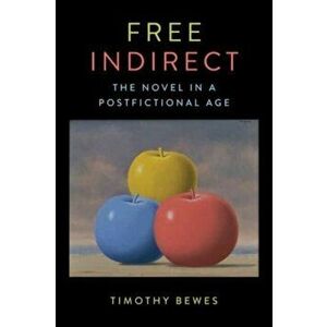 Free Indirect. The Novel in a Postfictional Age, Paperback - Timothy Bewes imagine