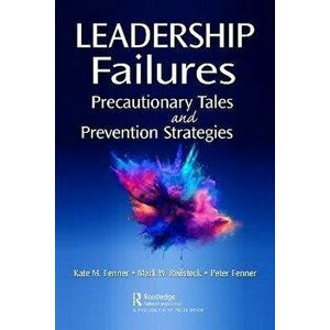 Leadership Failures. Precautionary Tales and Prevention Strategies, Paperback - Peter Fenner imagine