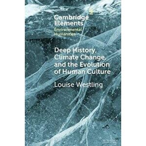 Deep History, Climate Change, and the Evolution of Human Culture, Paperback - Louise (University of Oregon) Westling imagine