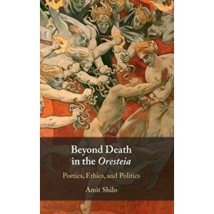 Beyond Death in the Oresteia. Poetics, Ethics, and Politics, Hardback - *** imagine
