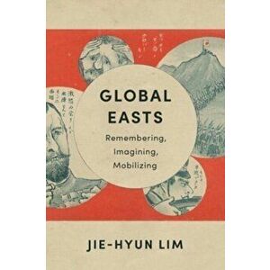 Global Easts. Remembering, Imagining, Mobilizing, Paperback - Jie-Hyun Lim imagine