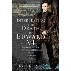 Interpreting the Death of Edward VI. The Life and Mysterious Demise of the Last Tudor King, Hardback - Kyra Krammer imagine