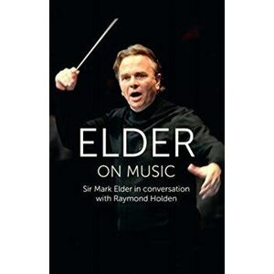 Elder on Music. Sir Mark Elder in Conversation with Raymond Holden, Hardback - Raymond Holden imagine