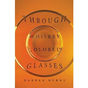 THROUGH WHISKEY COLORED GLASSES, Paperback - DARREN BURNS imagine