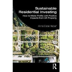 Sustainable Residential Investing. How to Make Profits with Positive Impacts from UK Property, Paperback - Anna Harper imagine